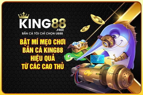 Bật mí mẹo chơi bắn cá King88 hiệu quả từ các cao thủ