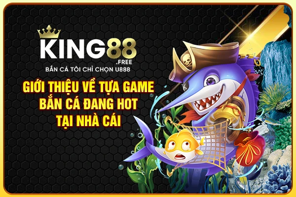 Giới thiệu về tựa game bắn cá đang hot tại nhà cái