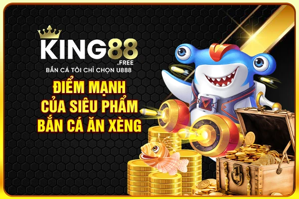Điểm mạnh của siêu phẩm bắn cá ăn xèng